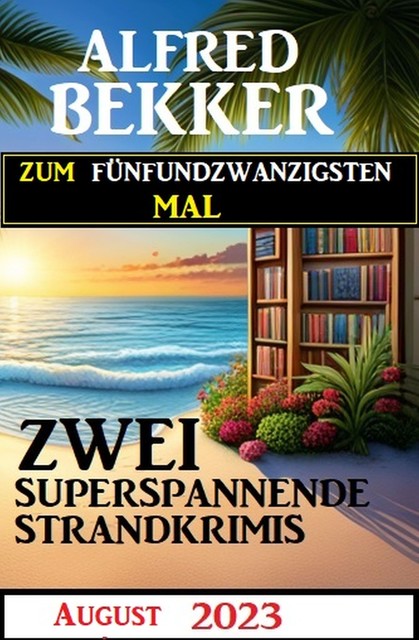 Zum fünfundzwanzigsten Mal zwei superspannende Strandkrimis August 2023, Alfred Bekker