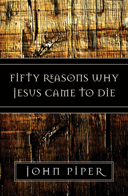 Fifty Reasons Why Jesus Came to Die, John Piper