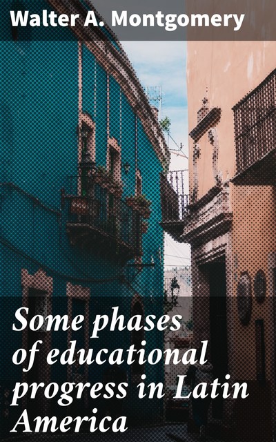 Some phases of educational progress in Latin America, Walter Montgomery