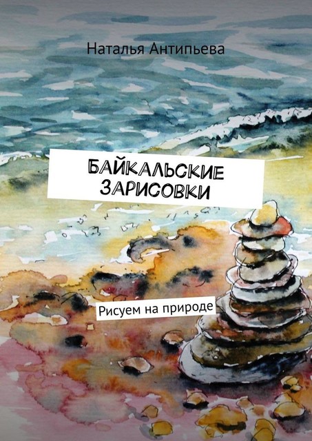 Байкальские зарисовки. Рисуем на природе, Наталья Антипьева