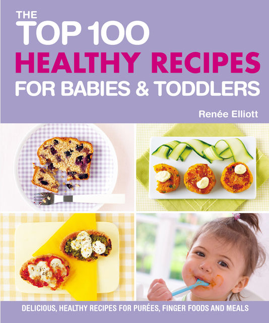 Top 100 Healthy Recipes for Babies and Toddlers, Renee Elliott
