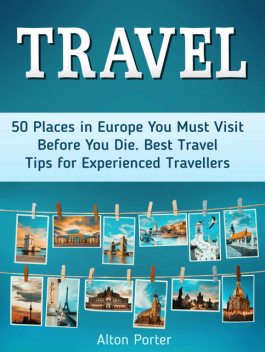 Travel: 50 Places in Europe You Must Visit Before You Die. Best Travel Tips for Experienced Travellers (travelling europe, travel in europe, travel to europe), Alton Porter