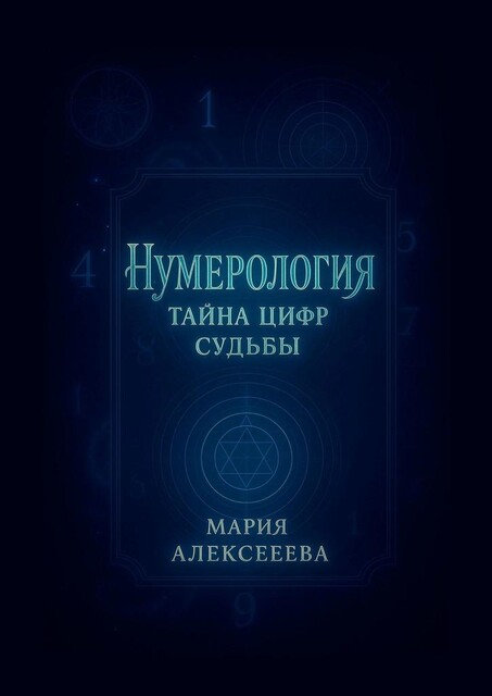 Нумерология: Тайна цифр судьбы. Раскрой секреты чисел и измени свою жизнь, Мария Алексеева