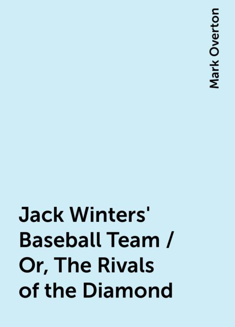 Jack Winters' Baseball Team / Or, The Rivals of the Diamond, Mark Overton