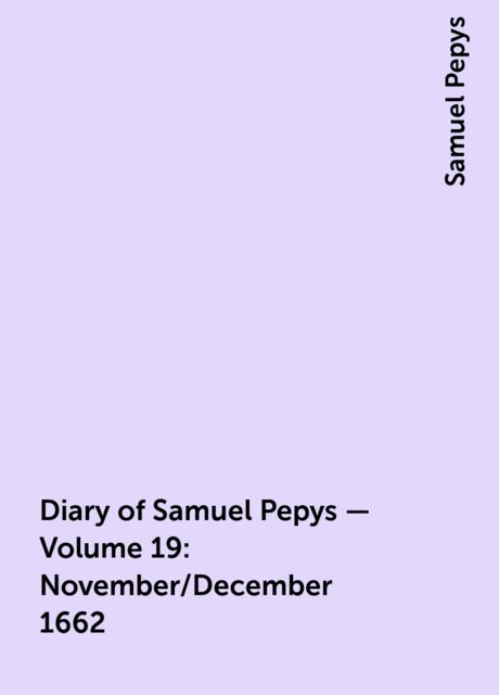 Diary of Samuel Pepys — Volume 19: November/December 1662, Samuel Pepys