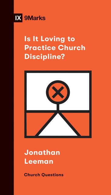 Is It Loving to Practice Church Discipline, Jonathan Leeman