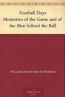 Football Days / Memories of the Game and of the Men behind the Ball, William Hanford Edwards