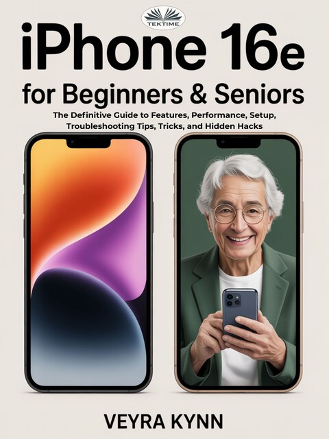 IPhone 16e For Beginners & Seniors-The Definitive Guide To Features, Performance, Setup, Troubleshooting Tips, Tricks, And Hidden Hacks, Veyra Kynn