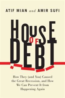 House of Debt: How They (and You) Caused the Great Recession, and How We Can Prevent It from Happening Again, Amir Sufi