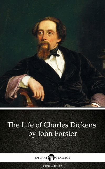 The Life of Charles Dickens by John Forster by Charles Dickens (Illustrated), John Forster