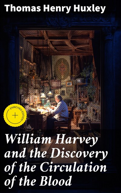 William Harvey and the Discovery of the Circulation of the Blood, Thomas Henry Huxley
