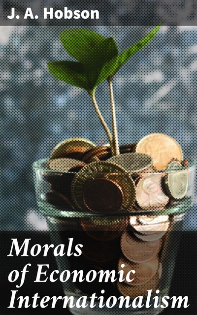 Morals of Economic Internationalism, J.A. Hobson