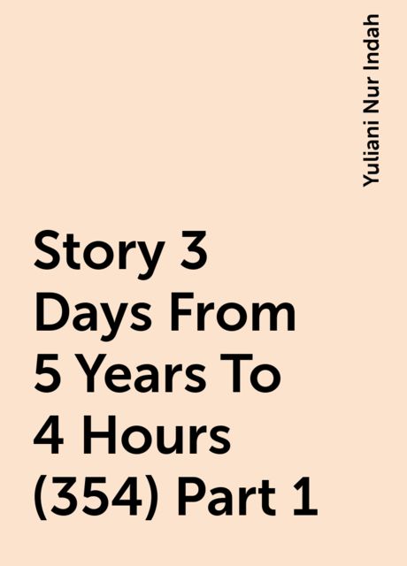Story 3 Days From 5 Years To 4 Hours (354) Part 1, Yuliani Nur Indah