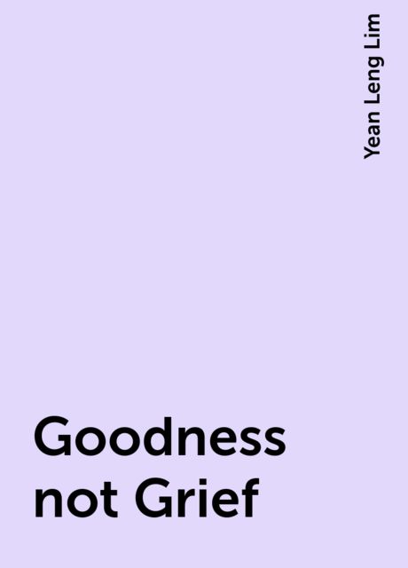 Goodness not Grief, Yean Leng Lim