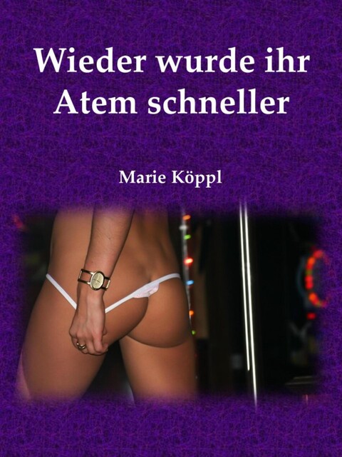 Wieder wurde ihr Atem schneller, Marie Köppl