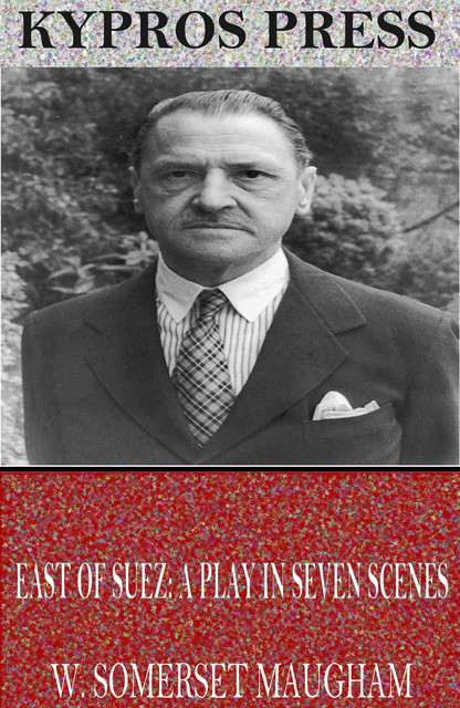 East of Suez: A Play in Seven Scenes, William Somerset Maugham
