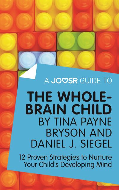 A Joosr Guide to The Whole-Brain Child by Tina Payne Bryson and Daniel J. Siegel, Joosr