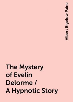 The Mystery of Evelin Delorme / A Hypnotic Story, Albert Bigelow Paine