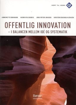 Offentlig Innovation – I ballance mellem idé og systematik, Kirsten Engholm Jensen, Annemette Digmann, Jens Peter Jensen, Henrik W. Bendix