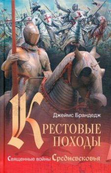 Крестовые походы. Священные войны Средневековья, Джеймс Брандедж