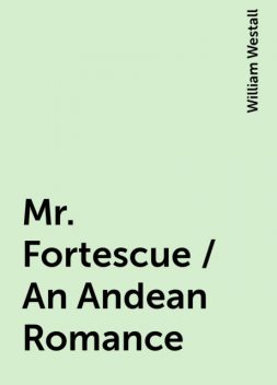 Mr. Fortescue / An Andean Romance, William Westall