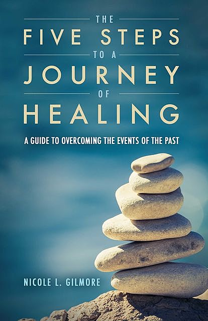 The Five Steps To A Journey Of Healing, Nicole L. Gilmore