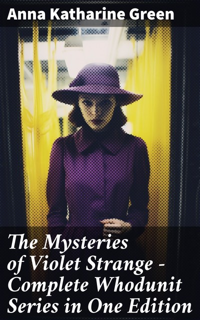 The Mysteries of Violet Strange – Complete Whodunit Series in One Edition, Anna Katharine Green