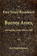A Five Years' Residence in Buenos Ayres, During the years 1820 to 1825 Containing Remarks on the Country and Inhabitants; and a Visit to Colonia Del Sacramento, George Thomas Love