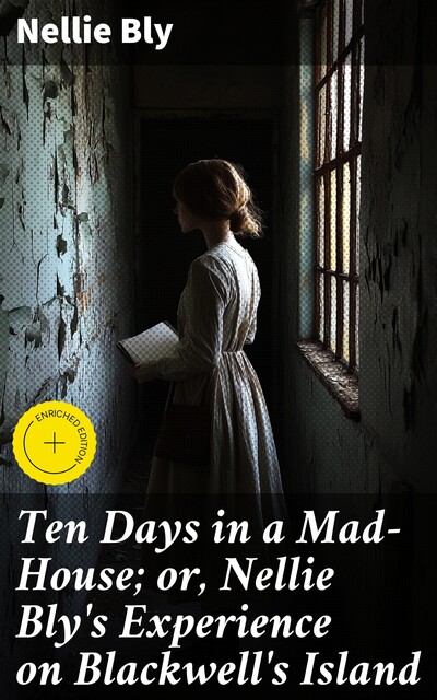 Ten Days in a Mad-House; or, Nellie Bly's Experience on Blackwell's Island, Nellie Bly