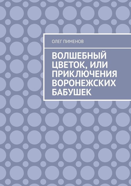 Волшебный цветок, или Приключения воронежских бабушек, Олег Пименов