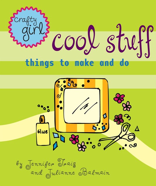 Crafty Girl: Cool Stuff, Jennifer Traig, Julianne Balmain