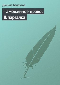 Таможенное право. Шпаргалка, Данила Белоусов