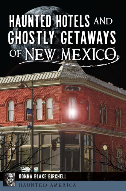 Haunted Hotels and Ghostly Getaways of New Mexico, Donna Blake Birchell