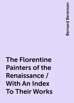 The Florentine Painters of the Renaissance / With An Index To Their Works, Bernard Berenson