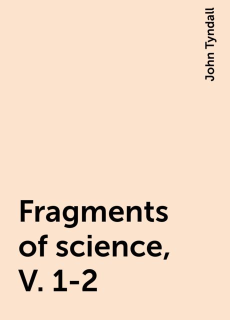 Fragments of science, V. 1-2, John Tyndall