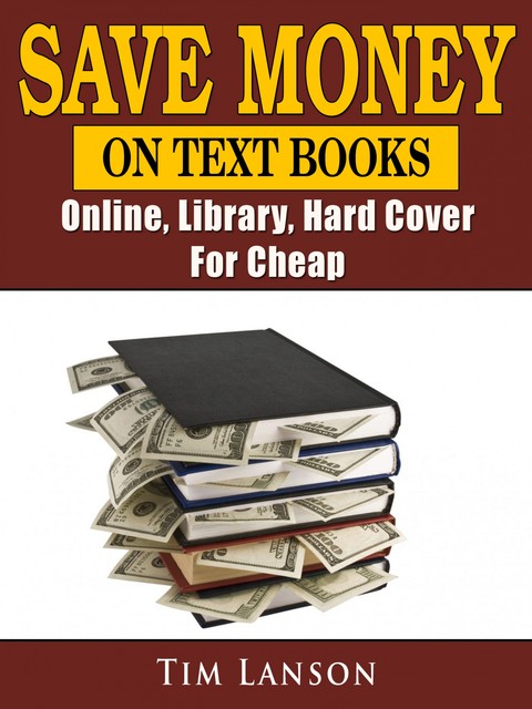 How to Save Money on College Textbooks The Students Guide to Getting Free or Cheap Textbooks, James Abbott