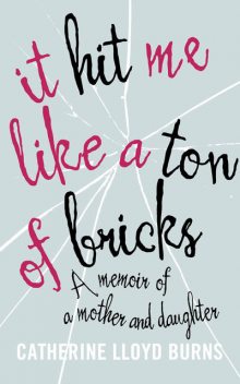 It Hit Me Like a Ton of Bricks: A memoir of a mother and daughter, Catherine Burns