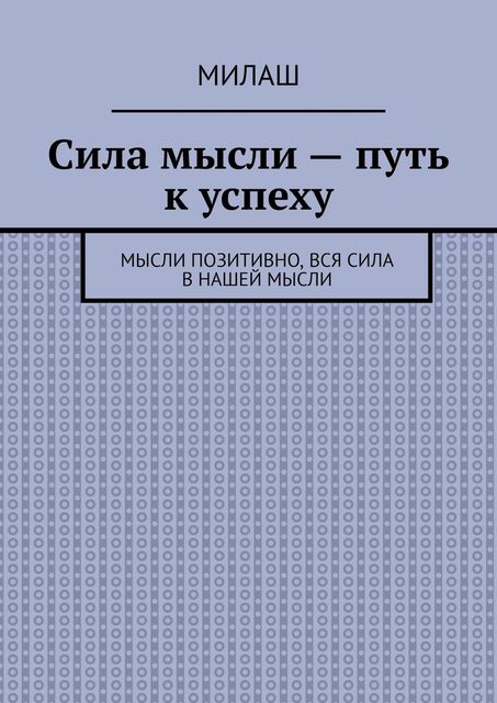 Сила мысли — путь к успеху. Мысли позитивно, вся сила в нашей мысли, Милаш