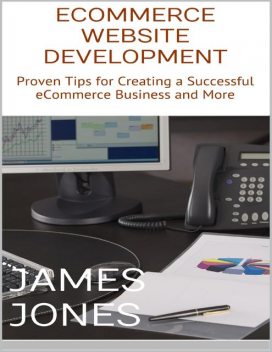 Ecommerce Website Development: Proven Tips for Creating a Successful Ecommerce Business and More, Jack Stills