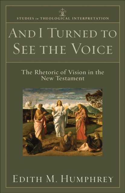 And I Turned to See the Voice (Studies in Theological Interpretation), Edith M. Humphrey