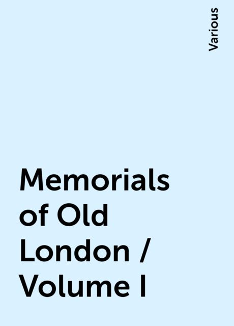 Memorials of Old London / Volume I, Various