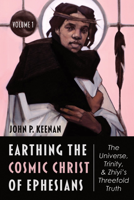 Earthing the Cosmic Christ of Ephesians, Volume 1, John P. Keenan