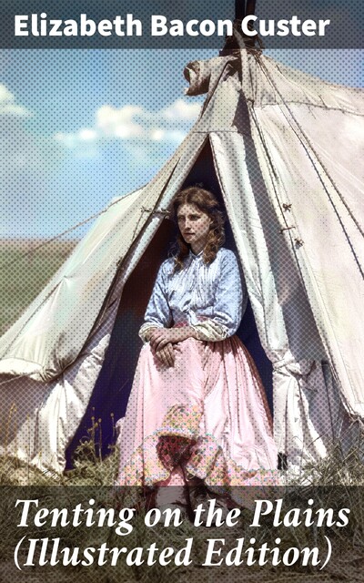 Tenting on the Plains (Illustrated Edition), Elizabeth Custer