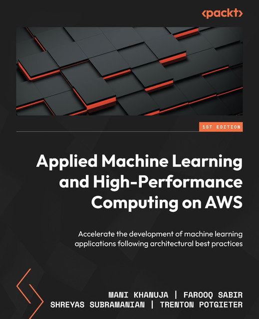 Applied Machine Learning and High-Performance Computing on AWS, Farooq Sabir, Mani Khanuja, Shreyas Subramanian, Trenton Potgieter