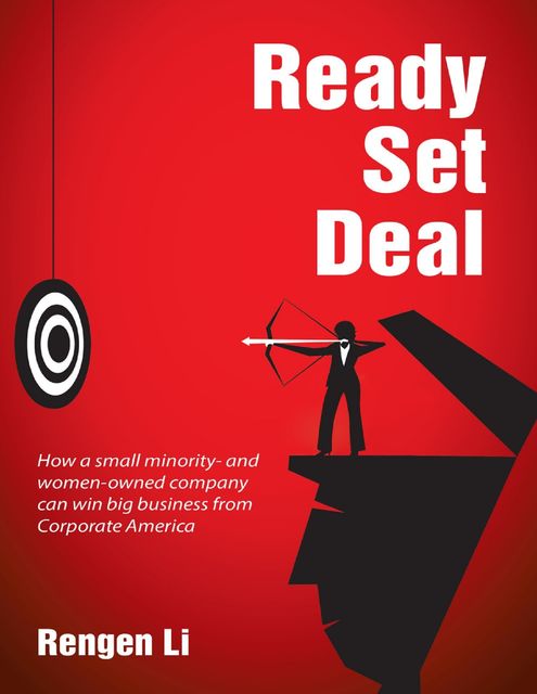 Ready, Set, Deal: How a Small Minority and Women Owned Company Can Win Big Business from Corporate America, Rengen Li