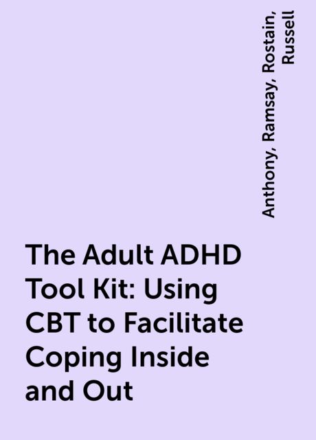 The Adult ADHD Tool Kit: Using CBT to Facilitate Coping Inside and Out, Anthony, Russell, Ramsay, Rostain