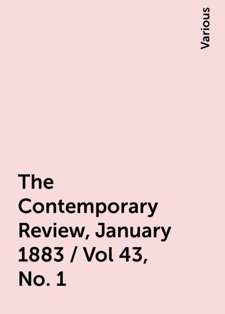 The Contemporary Review, January 1883 / Vol 43, No. 1, Various