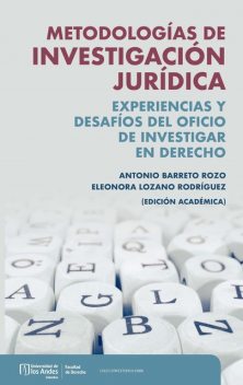 Metodologías de investigación jurídica : experiencias y desafíos del oficio de investigar en derecho, Eleonora Lozano Rodríguez, Antonio Felipe Barreto Rozo