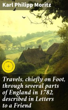 Travels, chiefly on Foot, through several parts of England in 1782, described in Letters to a Friend, Karl Philipp Moritz