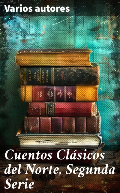 Cuentos Clásicos del Norte, Segunda Serie, Washington Irving, Nathaniel Hawthorne, Edward Everett Hale